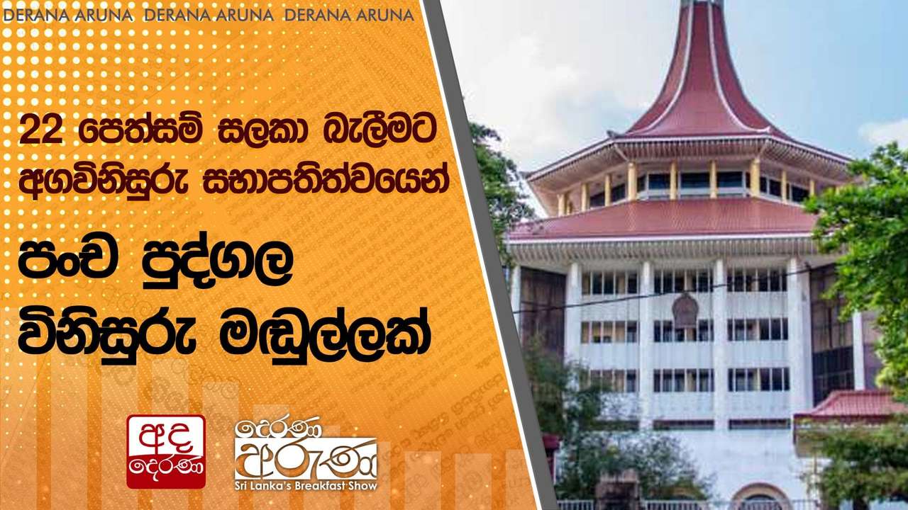 22 පෙත්සම් සලකා බැලීමට අගවිනිසුරු සභාපතිත්වයෙන් පංච පුද්ගල විනිසුරු මඬුල්ලක්