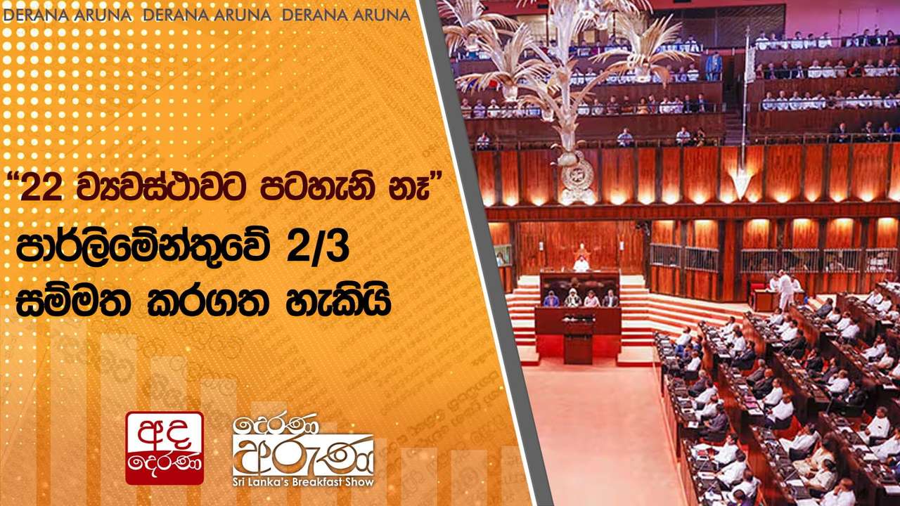 “22 ව්යවස්ථාවට පටහැනි නෑ”පාර්ලිමේන්තුවේ 2/3 සම්මත කරගත හැකියි