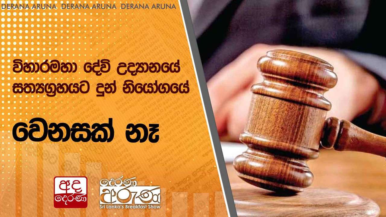 විහාරමහා දේවි උද්යානයේ සත්යග්රහයට දුන් නියෝගයේ වෙනසක් නෑ