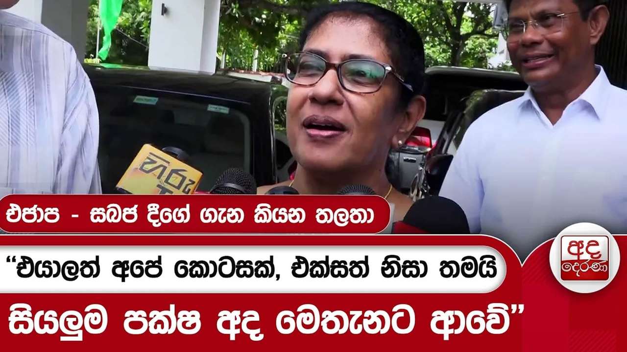 එජාප - සබජ දීගේ ගැන කියන තලතා - ''එයාලත් අපේ කොටසක්, එක්සත් නිසා තමයි සියලුම පක්ෂ අද මෙතැනට ආවේ''