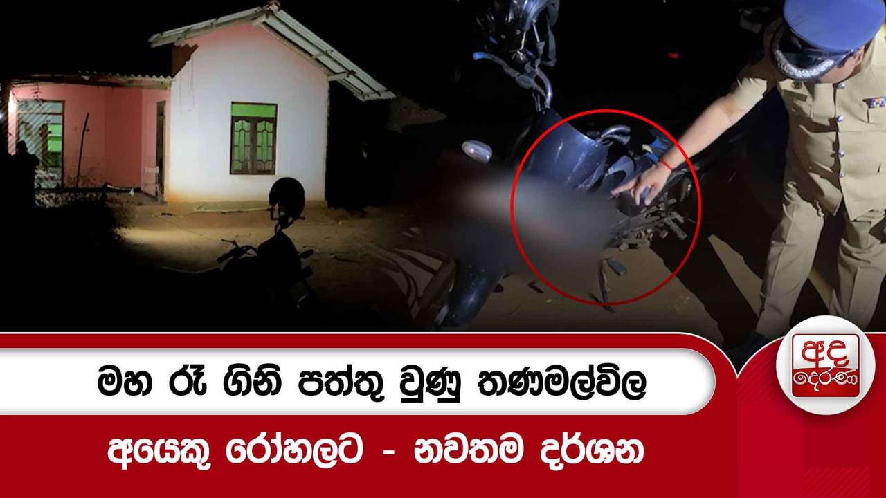 මහ රෑ ගිනි පත්තු වුණු තණමල්විල | අයෙකු රෝහලට - නවතම දර්ශන