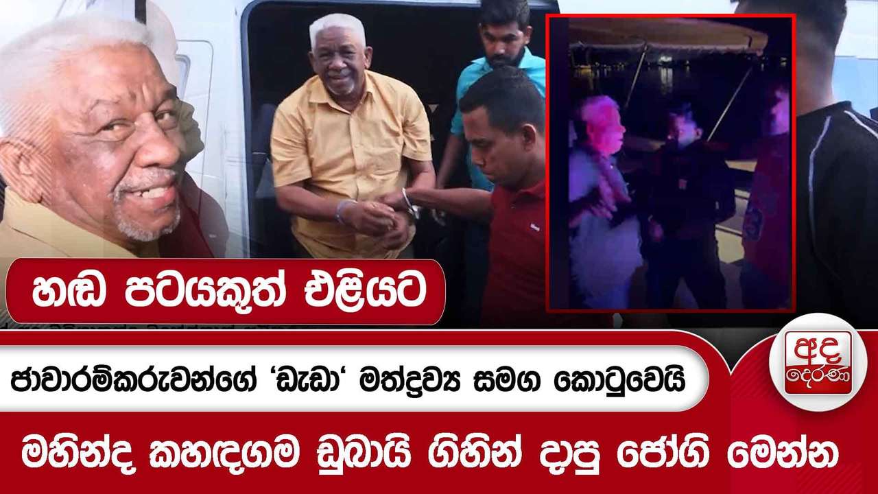 ජාවාරම්කරුවන්ගේ 'ඩැඩා' මත්ද්රව්ය සමග කොටුවෙයි - මහින්ද කහඳගම ඩුබායි ගිහින් දාපු ජෝගි මෙන්න