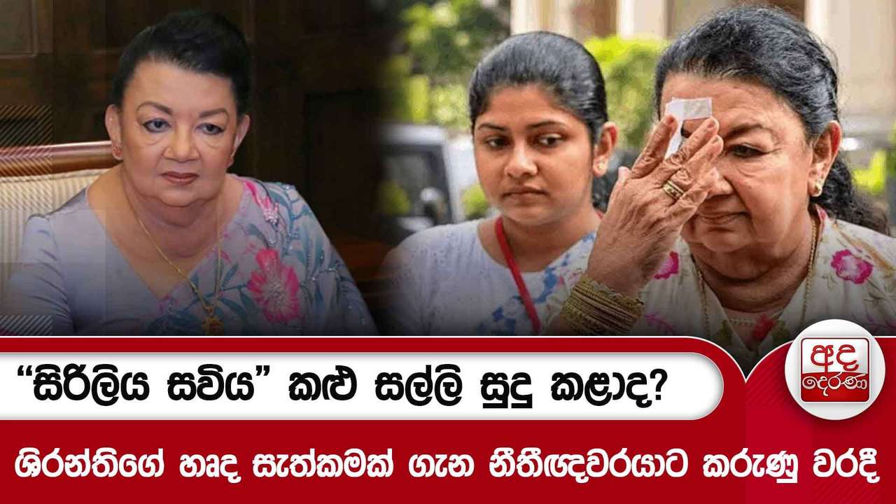 "සිරිලිය සවිය" කළු සල්ලි සුදු කළාද? - ශිරන්තිගේ හෘද සැත්කමක් ගැන නීතීඥවරයාට කරුණු වරදී