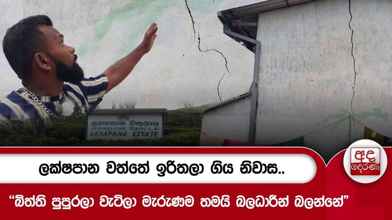 ලක්ෂපාන වත්තේ ඉරිතලා ගිය නිවාස.. - "බිත්ති පුපුරලා වැටිලා මැරුණම තමයි බලධාරීන් බලන්නේ"