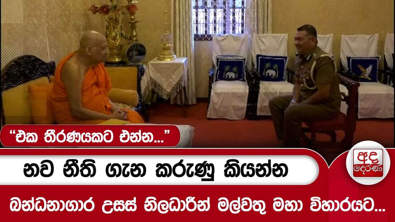 නව නීති ගැන කරුණු කියන්නබන්ධනාගාර උසස් නිලධාරීන් මල්වතු මහා විහාරයට..."එක තීරණයකට එන්න..."