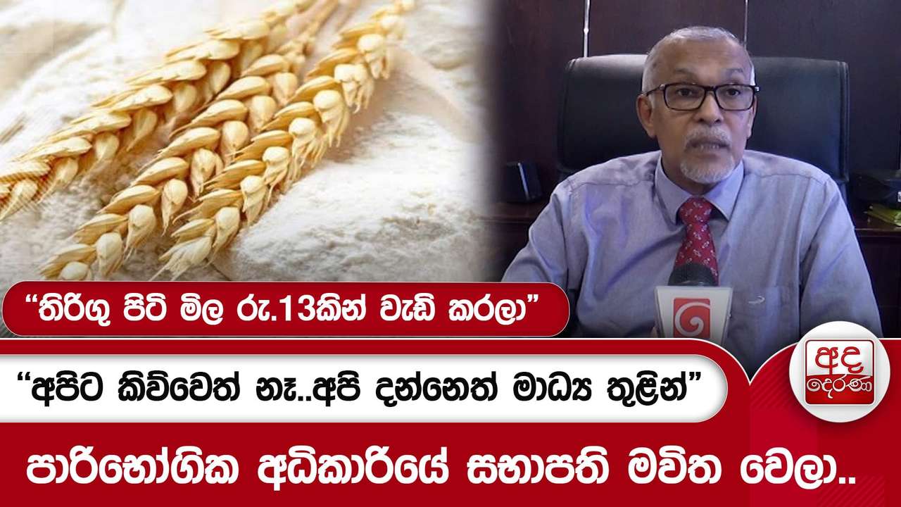"තිරිගු පිටි මිල රු.13කින් වැඩි කරලා" පාරිභෝගික අධිකාරියේ සභාපති මවිත වෙලා..