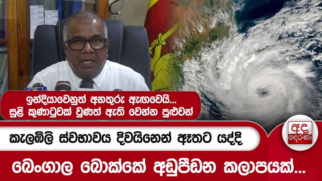 කැලඹිලි ස්වභාවය දිවයිනෙන් ඈතට යද්දි බෙංගාල බොක්කේ අඩුපීඩන කලාපයක්...ඉන්දියාවෙනුත් අනතුරු ඇඟවෙයි...