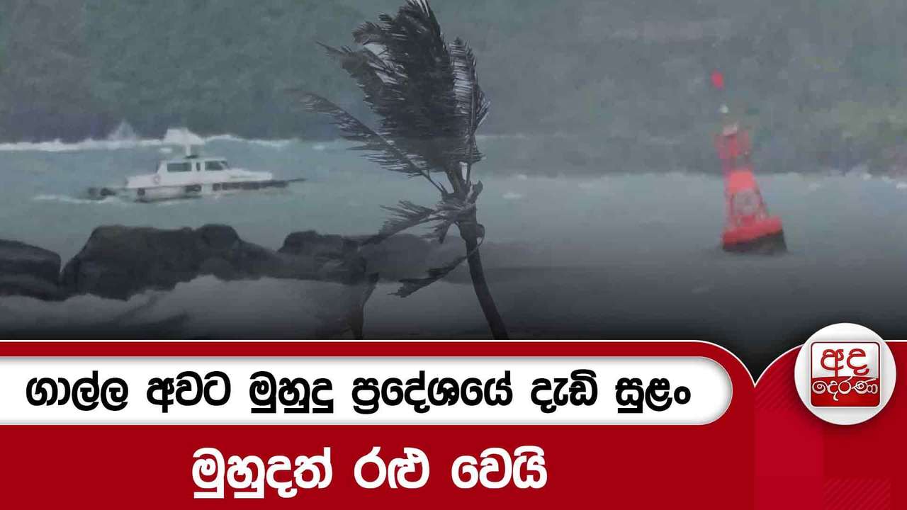 ගාල්ල අවට මුහුදු ප්රදේශයේ දැඩි සුළං මුහුදත් රළු වෙයි